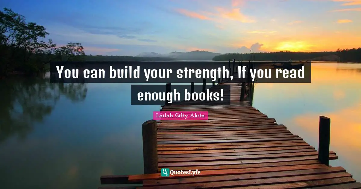 You can build your strength, If you read enough books!