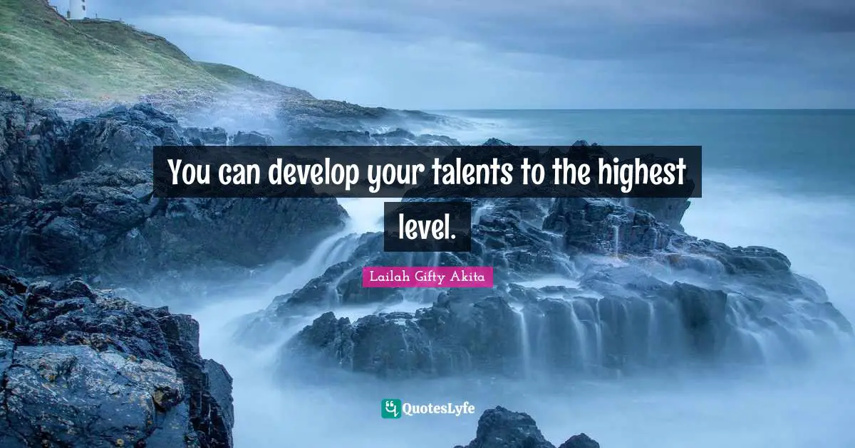You can develop your talents to the highest level.