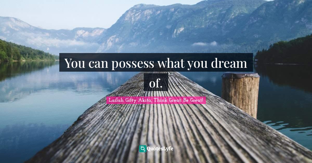 You can possess what you dream of.