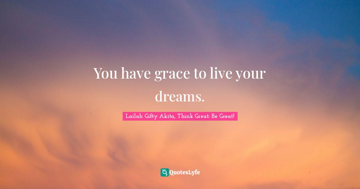 You have grace to live your dreams.