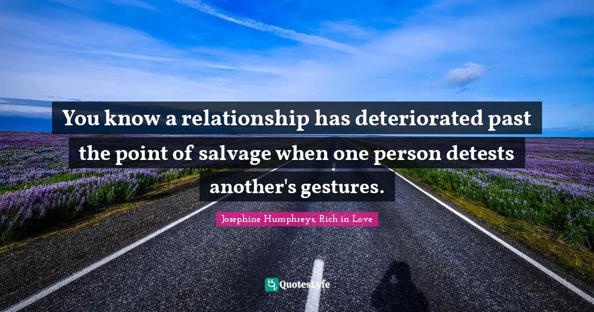 You know a relationship has deteriorated past the point of salvage when one person detests another's gestures.