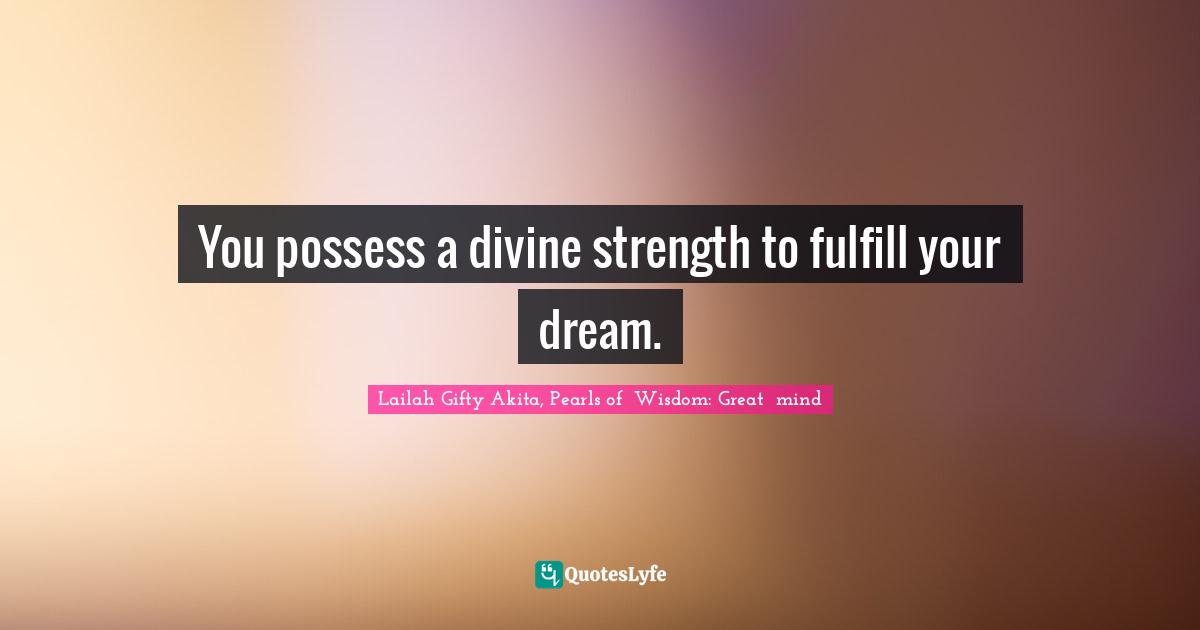 You possess a divine strength to fulfill your dream.