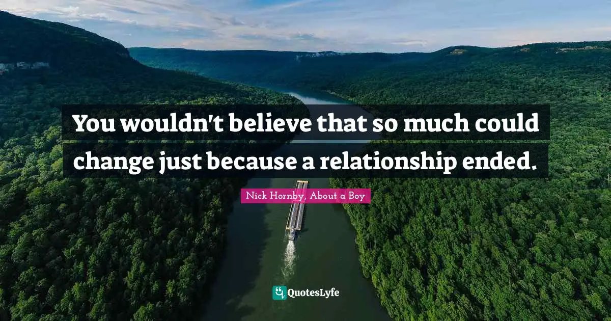 You wouldn't believe that so much could change just because a relationship ended.