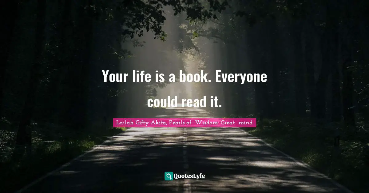 Your life is a book. Everyone could read it.