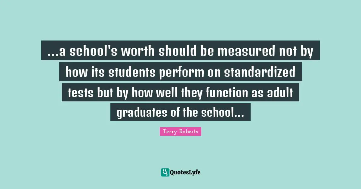 ...a school's worth should be measured not by how its students perform on standardized tests but by how well they function as adult graduates of the school...