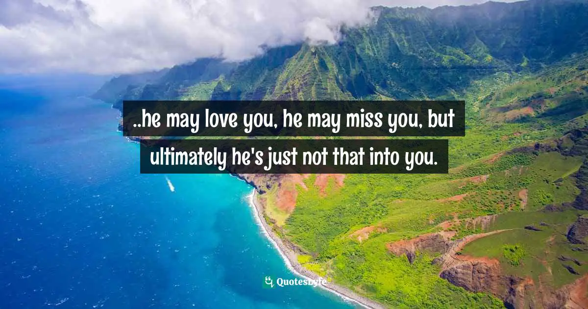 ..he may love you, he may miss you, but ultimately he's just not that into you.