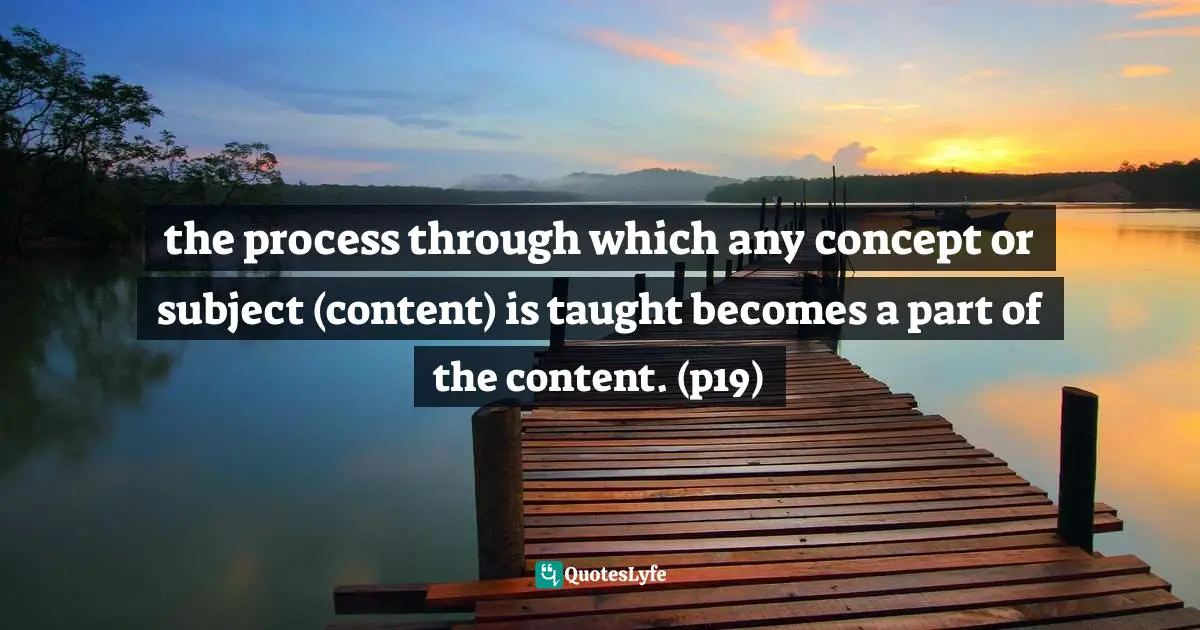 the process through which any concept or subject (content) is taught becomes a part of the content. (p19)