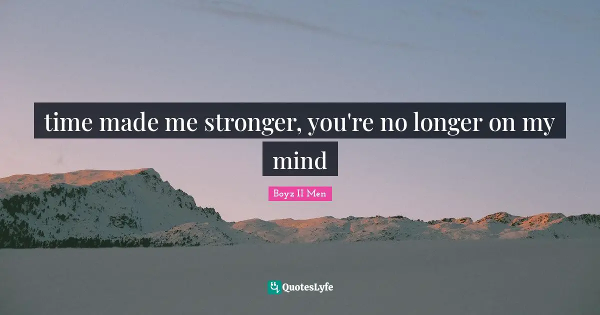 Boyz II Men Quotes: time made me stronger, you're no longer on my mind