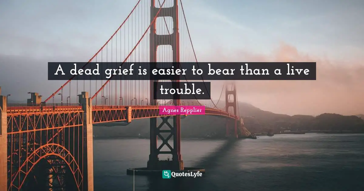 A dead grief is easier to bear than a live trouble.