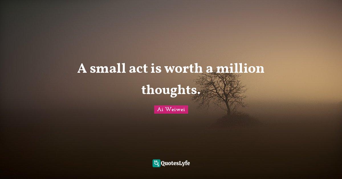 Optimistic Quotes: "A small act is worth a million thoughts."