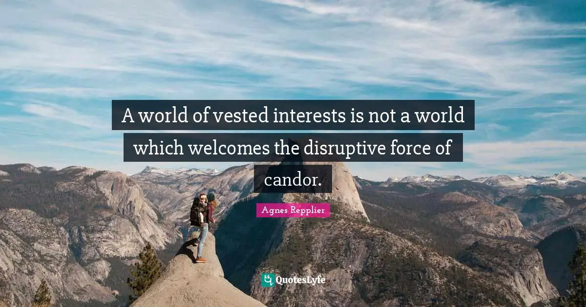 Disruptive Quotes: "A world of vested interests is not a world which welcomes the disruptive force of candor."
