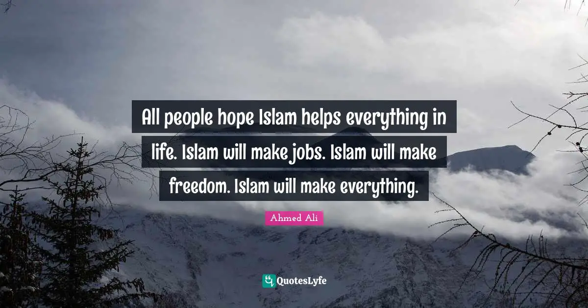 All people hope Islam helps everything in life. Islam will make jobs. Islam will make freedom. Islam will make everything.