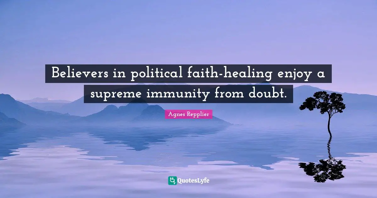 Agnes Repplier Quotes: "Believers in political faith-healing enjoy a supreme immunity from doubt."