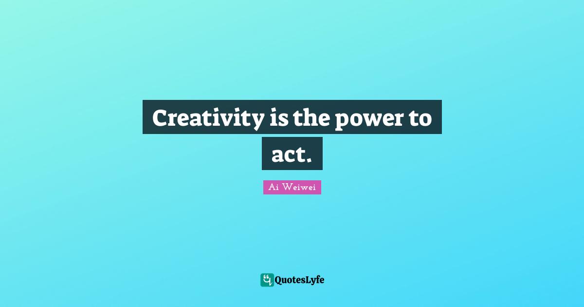 Creativity is the power to act.