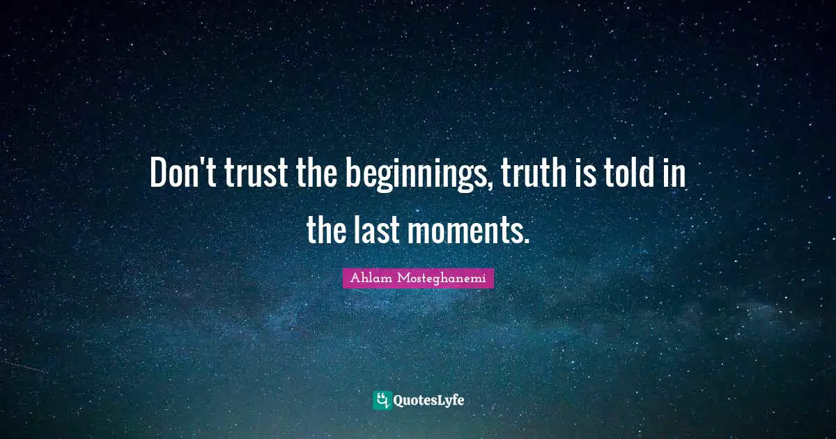 Don't trust the beginnings, truth is told in the last moments.