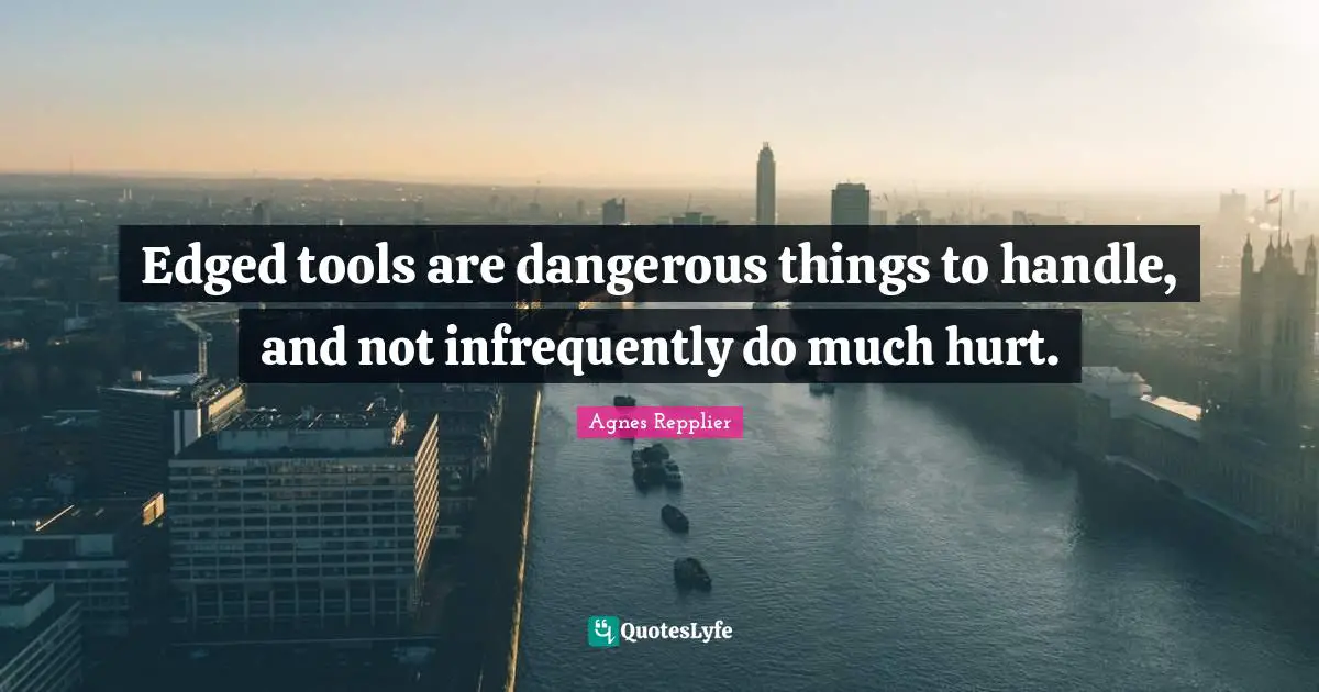 Agnes Repplier Quotes: "Edged tools are dangerous things to handle, and not infrequently do much hurt."