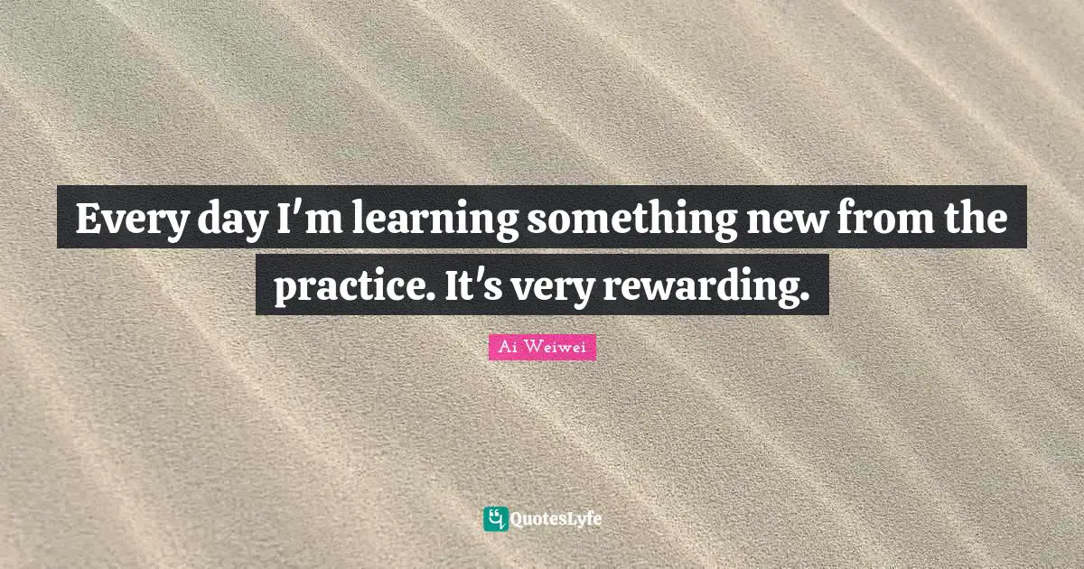 Learning Something New Quotes: "Every day I'm learning something new from the practice. It's very rewarding."