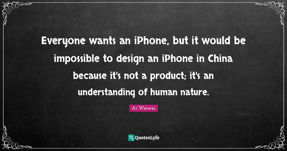 Everyone wants an iPhone, but it would be impossible to design an iPhone in China because it's not a product; it's an understanding of human nature.