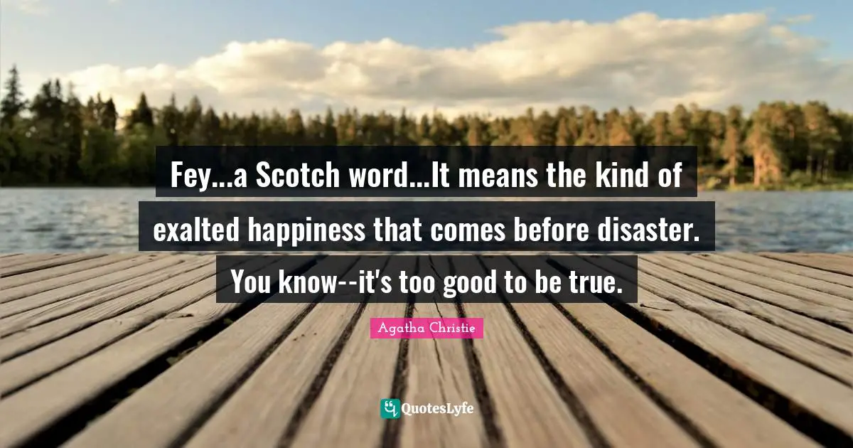 Too Good To Be True Quotes: "Fey...a Scotch word...It means the kind of exalted happiness that comes before disaster. You know--it's too good to be true."