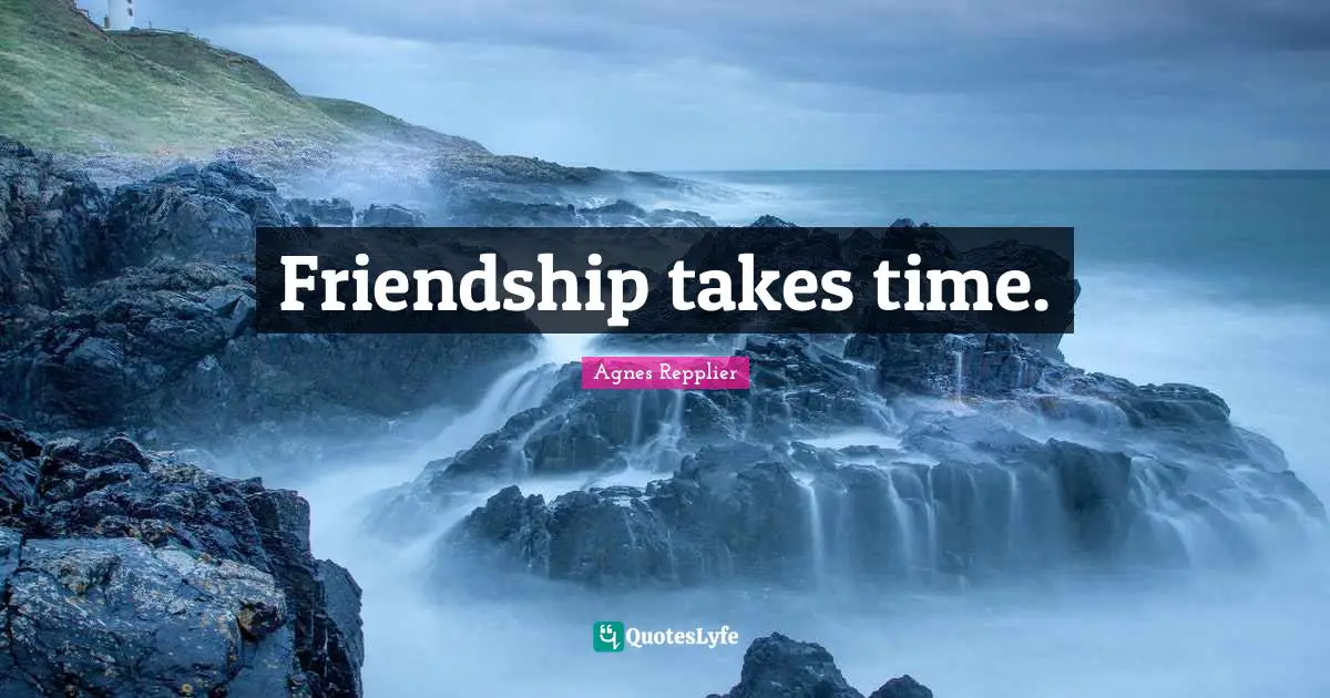 Friendship takes time.