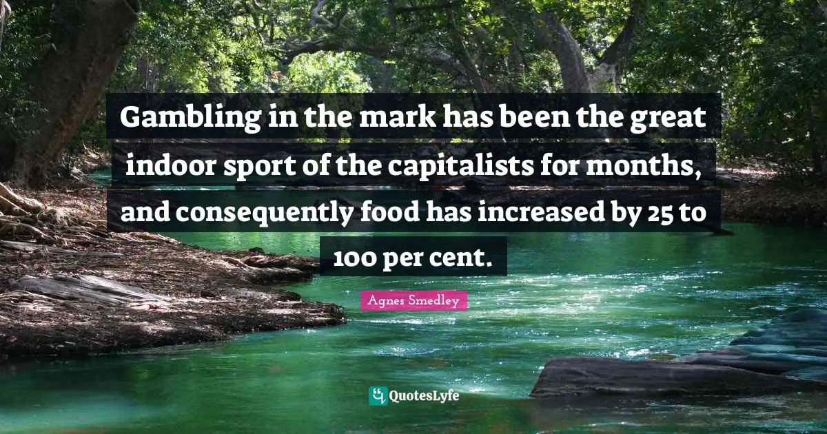 Gambling in the mark has been the great indoor sport of the capitalists for months, and consequently food has increased by 25 to 100 per cent.