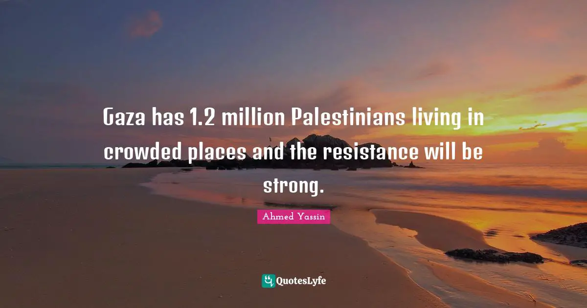 Ahmed Yassin Quotes: Gaza has 1.2 million Palestinians living in crowded places and the resistance will be strong.