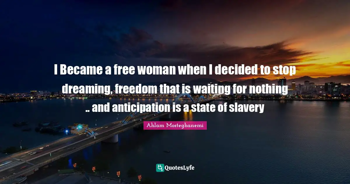 Decided Quotes: "I Became a free woman when I decided to stop dreaming, freedom that is waiting for nothing .. and anticipation is a state of slavery"