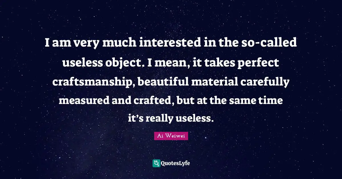 Craftsmanship Quotes: "I am very much interested in the so-called useless object. I mean, it takes perfect craftsmanship, beautiful material carefully measured and crafted, but at the same time it’s really useless."