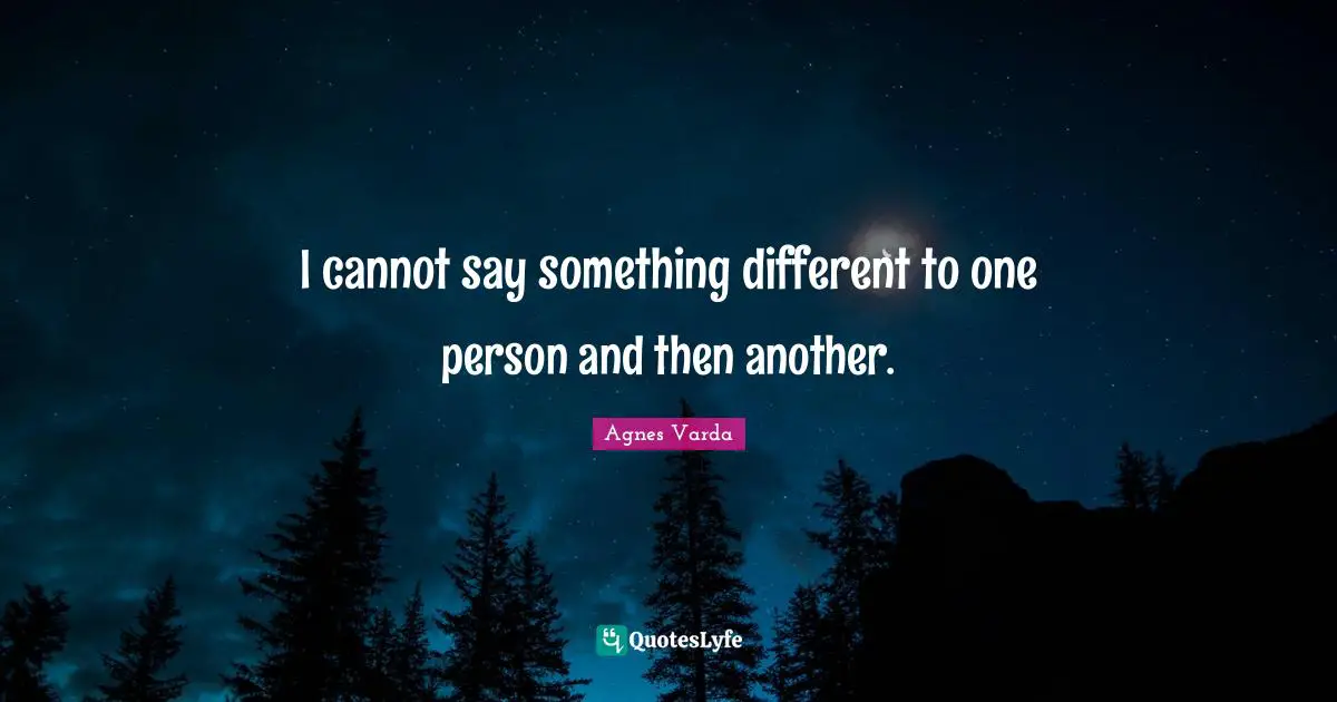 I cannot say something different to one person and then another.