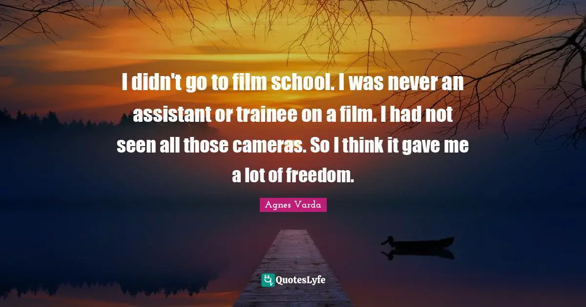 I didn't go to film school. I was never an assistant or trainee on a film. I had not seen all those cameras. So I think it gave me a lot of freedom.