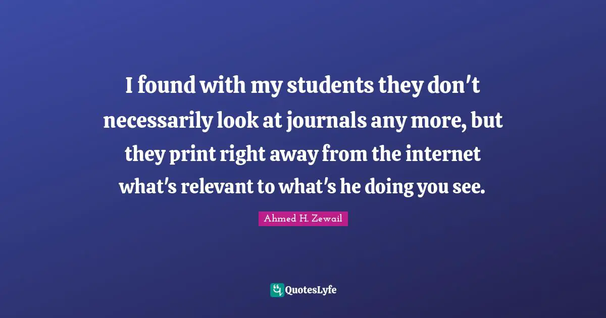 I found with my students they don't necessarily look at journals any more, but they print right away from the internet what's relevant to what's he doing you see.