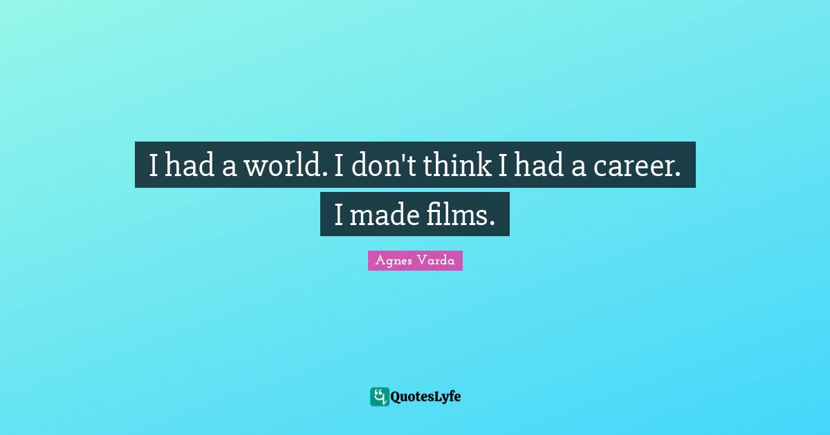 I had a world. I don't think I had a career. I made films.
