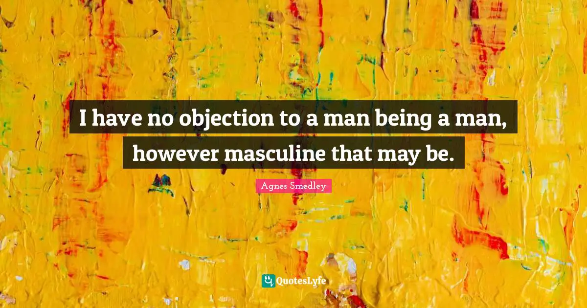 I have no objection to a man being a man, however masculine that may be.