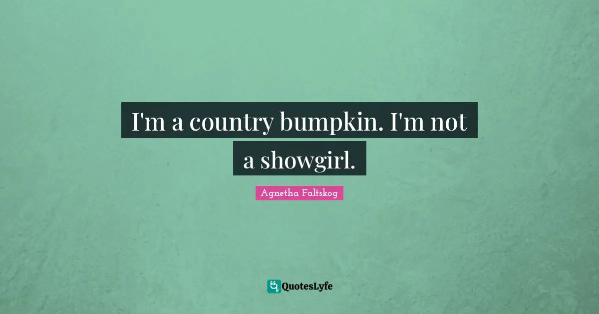 I'm a country bumpkin. I'm not a showgirl.
