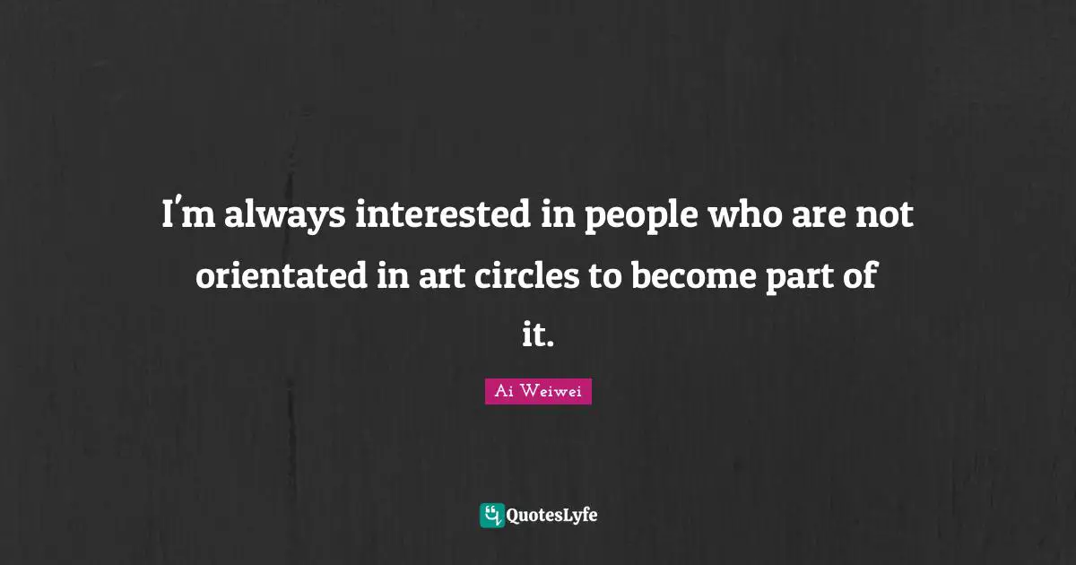 I'm always interested in people who are not orientated in art circles to become part of it.