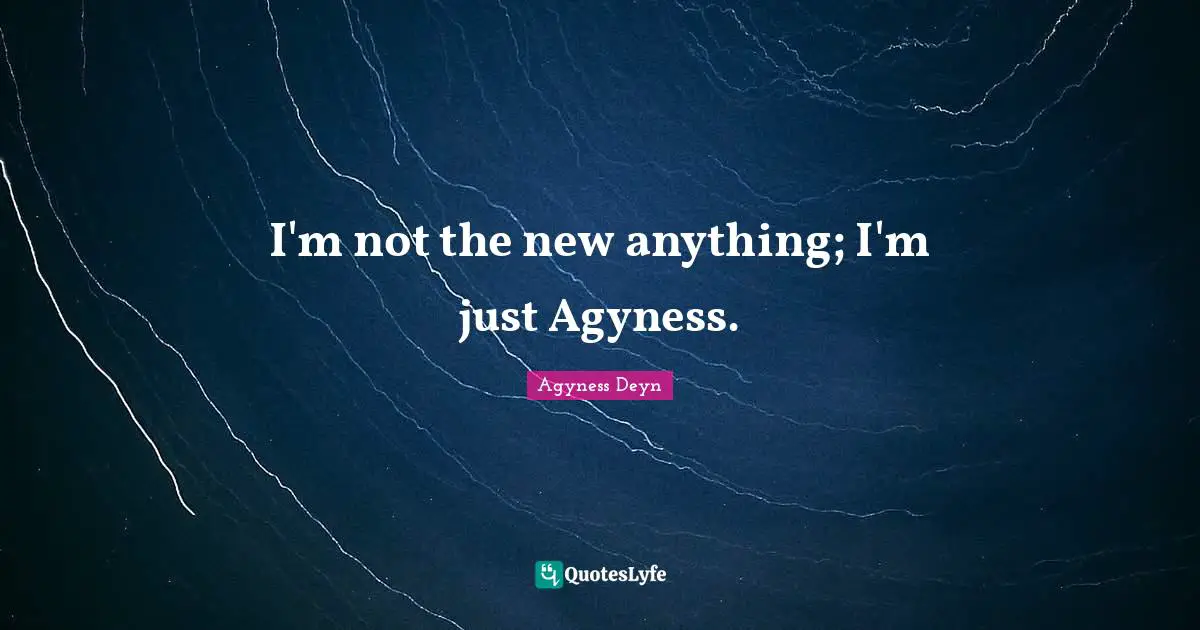 I'm not the new anything; I'm just Agyness.