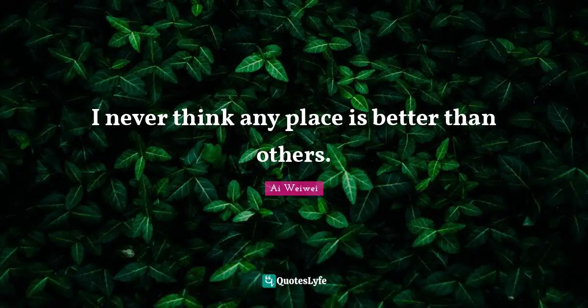 I never think any place is better than others.
