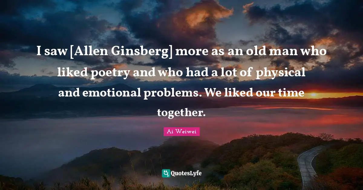 Ginsberg Quotes: "I saw [Allen Ginsberg] more as an old man who liked poetry and who had a lot of physical and emotional problems. We liked our time together."