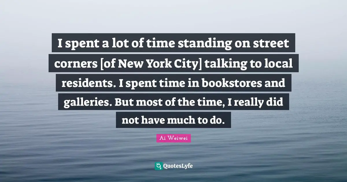 I spent a lot of time standing on street corners [of New York City] talking to local residents. I spent time in bookstores and galleries. But most of the time, I really did not have much to do.