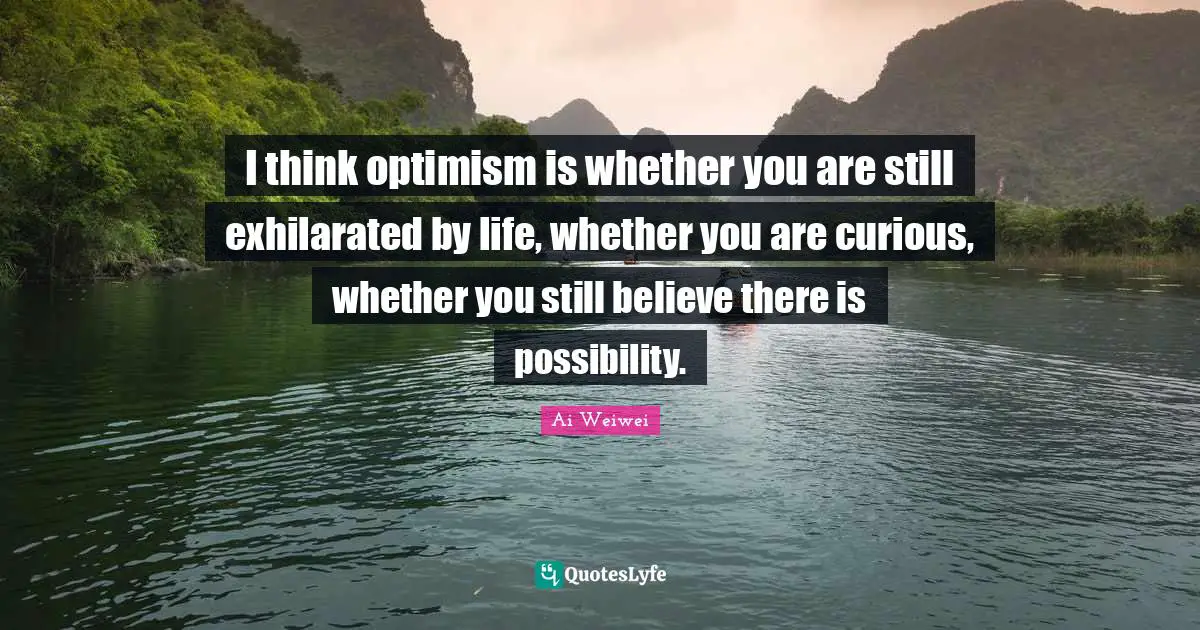 Optimism Quotes: "I think optimism is whether you are still exhilarated by life, whether you are curious, whether you still believe there is possibility."