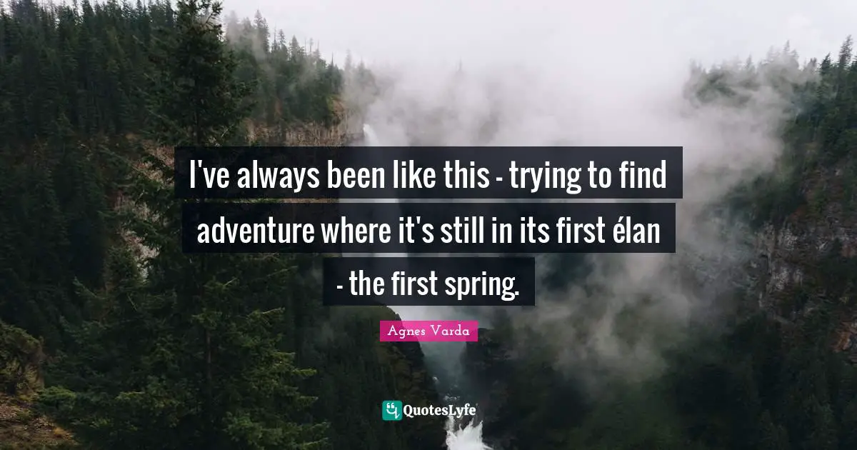 I've always been like this - trying to find adventure where it's still in its first élan - the first spring.