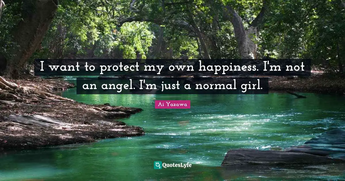 I want to protect my own happiness. I'm not an angel. I'm just a normal girl.