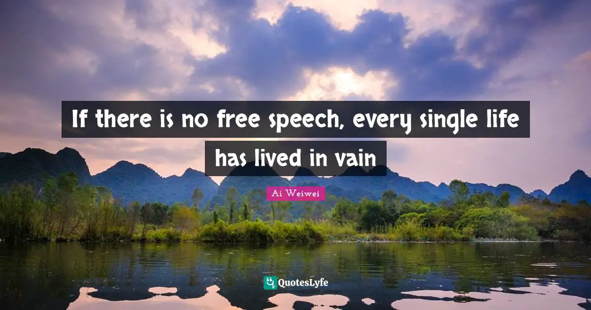 If there is no free speech, every single life has lived in vain