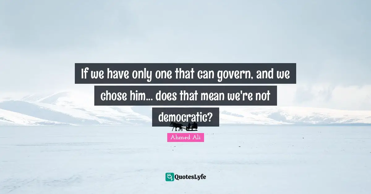 If we have only one that can govern, and we chose him... does that mean we're not democratic?