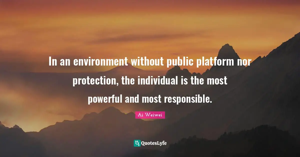 In an environment without public platform nor protection, the individual is the most powerful and most responsible.