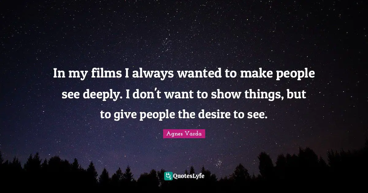 Movie Quotes: "In my films I always wanted to make people see deeply. I don't want to show things, but to give people the desire to see."