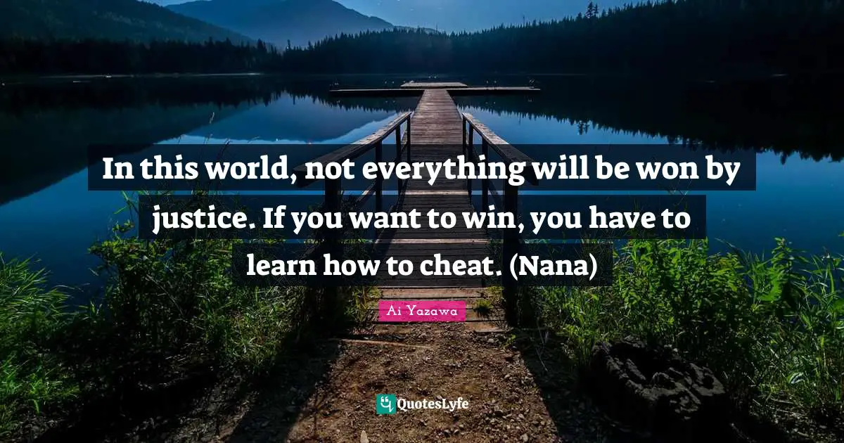 In this world, not everything will be won by justice. If you want to win, you have to learn how to cheat. (Nana)