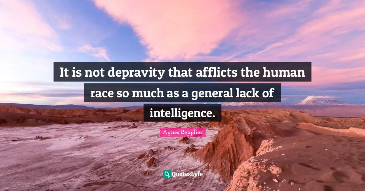 It is not depravity that afflicts the human race so much as a general lack of intelligence.
