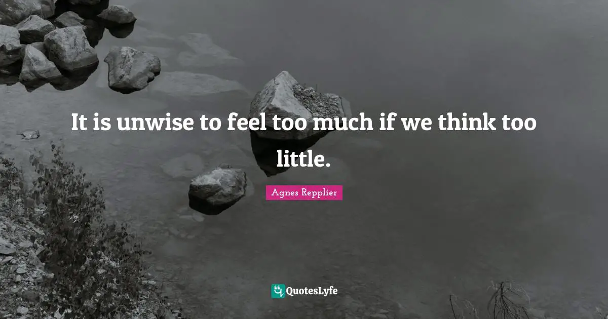 It is unwise to feel too much if we think too little.
