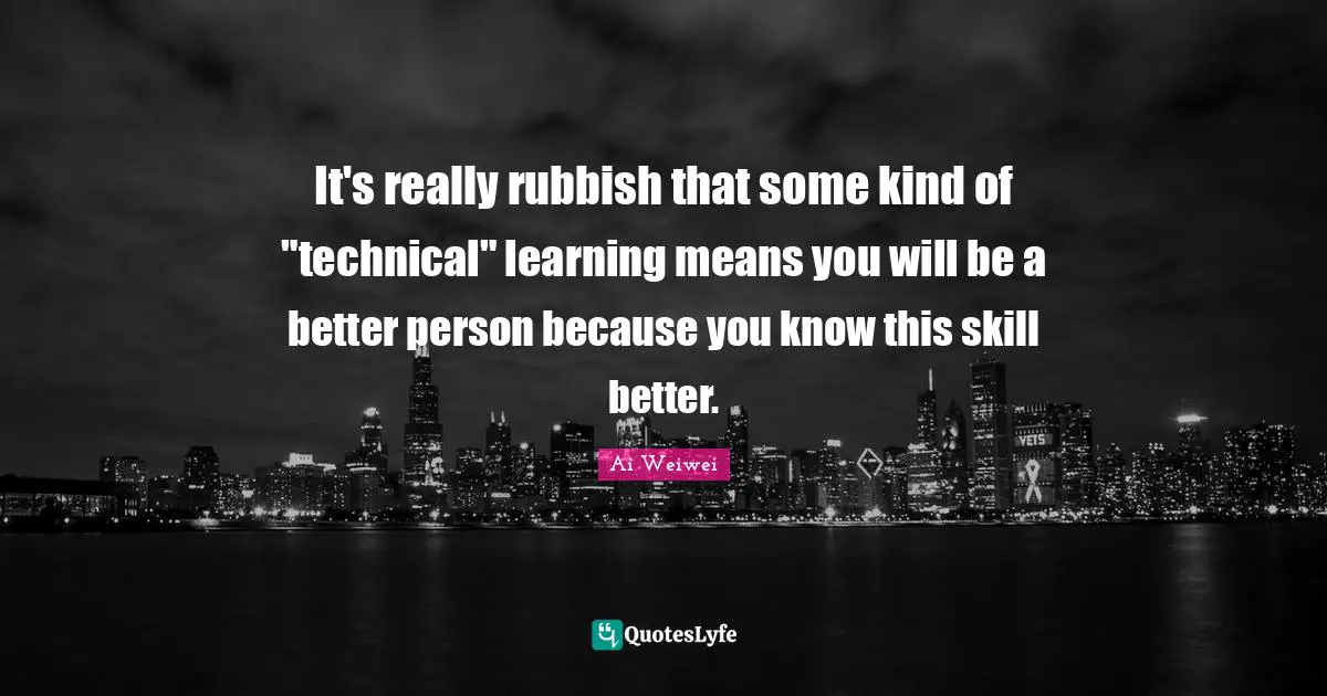 It's really rubbish that some kind of "technical" learning means you will be a better person because you know this skill better.